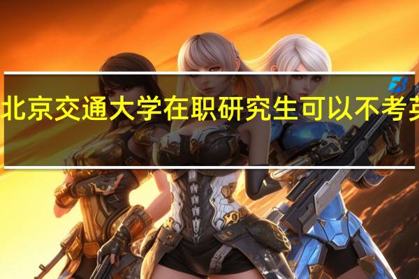 北京交通大学在职研究生可以不考英语吗