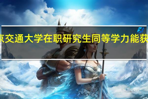北京交通大学在职研究生同等学力能获得双证吗