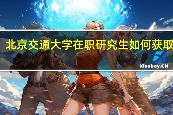 北京交通大学在职研究生如何获取证书
