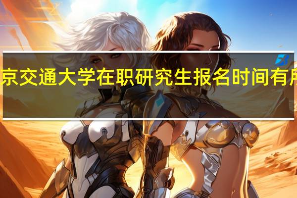 北京交通大学在职研究生报名时间有所改变吗