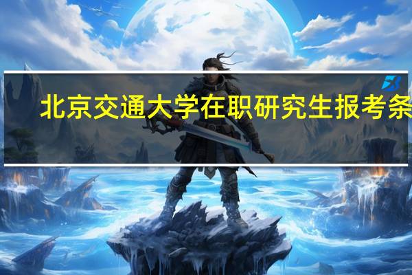 北京交通大学在职研究生报考条件