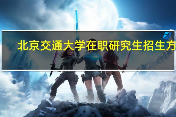 北京交通大学在职研究生招生方式