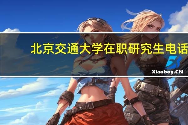 北京交通大学在职研究生电话