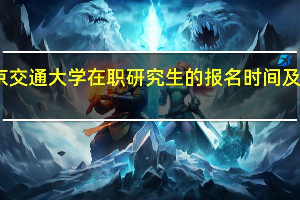 北京交通大学在职研究生的报名时间及报名条件