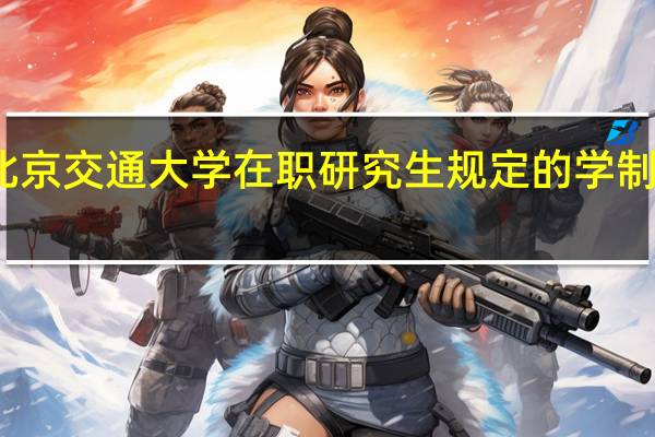 北京交通大学在职研究生规定的学制是多少