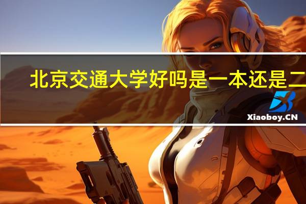 北京交通大学好吗 是一本还是二本