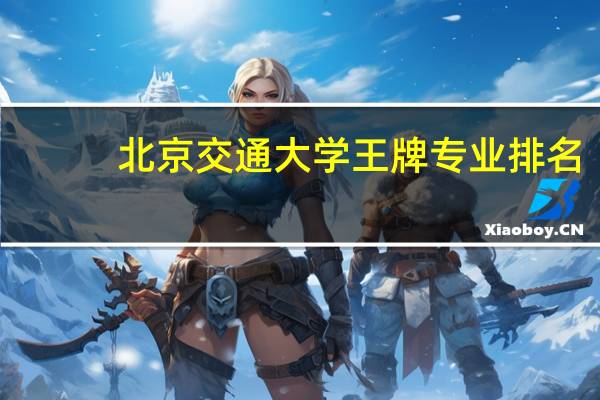 北京交通大学王牌专业排名