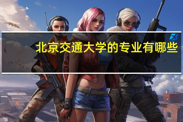 北京交通大学的专业有哪些