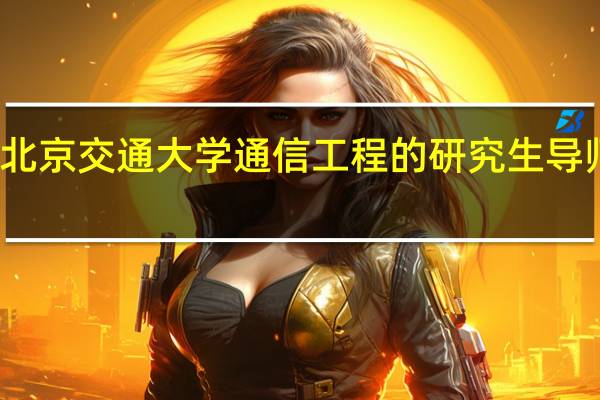 北京交通大学通信工程的研究生导师信息