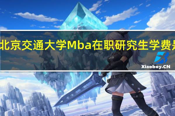 北京交通大学Mba在职研究生学费是多少