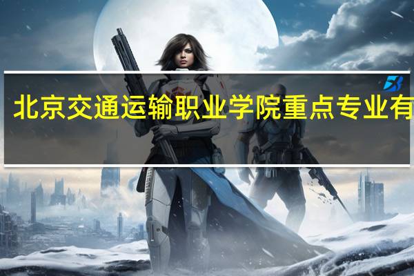 北京交通运输职业学院重点专业有哪些