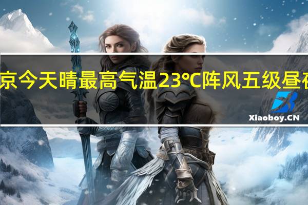北京今天晴最高气温23℃阵风五级昼夜温差大