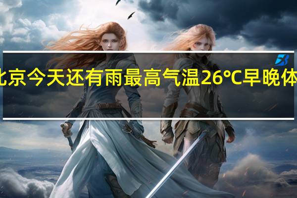 北京今天还有雨最高气温26℃早晚体感偏凉