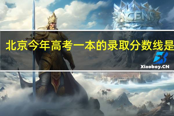 北京今年高考一本的录取分数线是多少