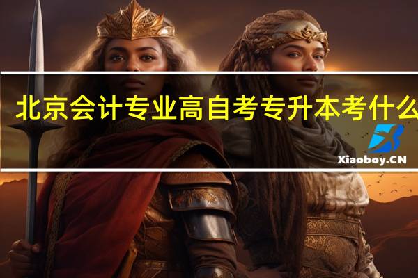 北京会计专业高自考专升本考什么科目