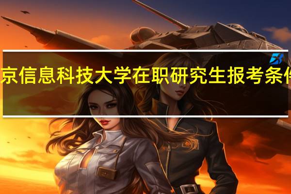 北京信息科技大学在职研究生报考条件及优势