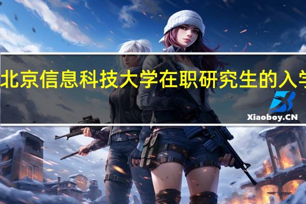 北京信息科技大学在职研究生的入学条件