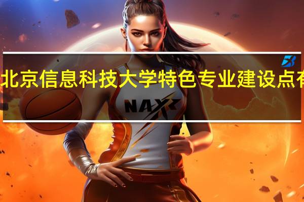 北京信息科技大学特色专业建设点有哪些