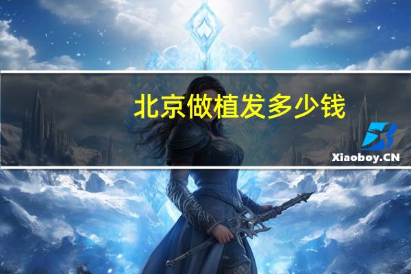 北京做植发多少钱，北京植发价格贵吗，技术怎么样