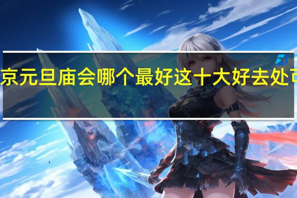 北京元旦庙会哪个最好 这十大好去处可以逛逛