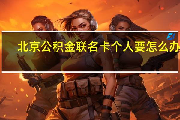 北京公积金联名卡个人要怎么办理