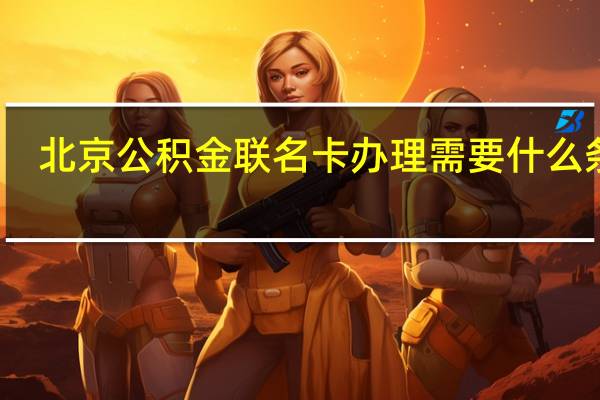 北京公积金联名卡办理需要什么条件
