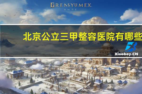 北京公立三甲整容医院有哪些，如果整形该选择整形医院还是三甲医院呢