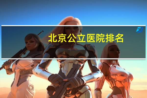 北京公立医院排名?北京医院那个好