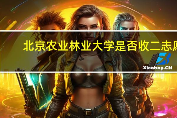 北京农业林业大学是否收二志愿