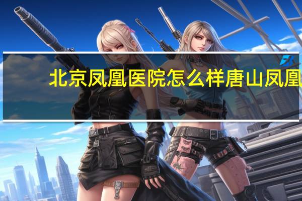 北京凤凰医院怎么样 唐山凤凰妇科医院好吗