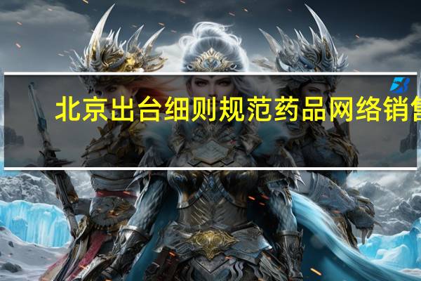 北京出台细则规范药品网络销售