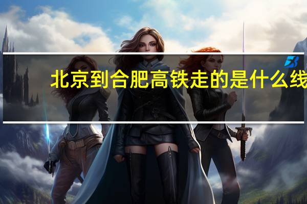 北京到合肥高铁走的是什么线（北京到合肥高铁）