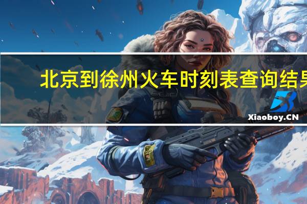 北京到徐州火车时刻表查询结果（北京到徐州火车时刻表）