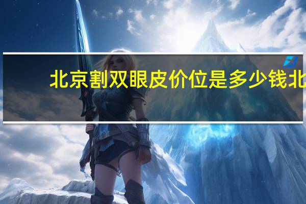 北京割双眼皮价位是多少钱 北京八大处割双眼皮哪个医生好