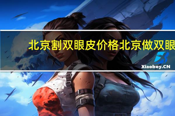 北京割双眼皮价格 北京做双眼皮最好的医院是哪个