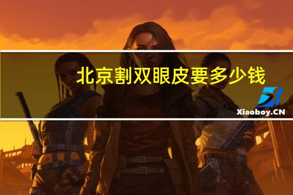 北京割双眼皮要多少钱(北京割双眼皮的价格贵不贵)