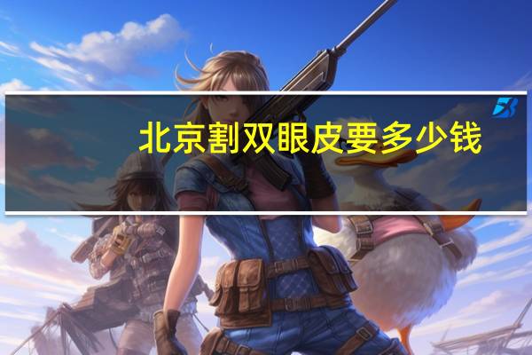北京割双眼皮要多少钱(北京双眼皮价格)