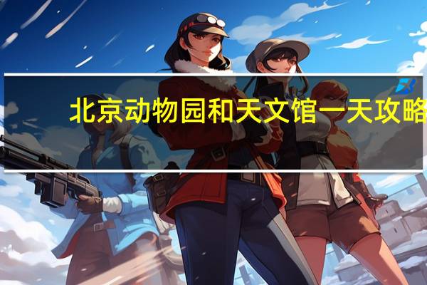 北京动物园和天文馆一天攻略