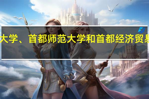 北京化工大学、首都师范大学和首都经济贸易大学哪个好10