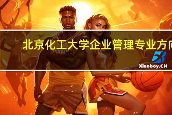 北京化工大学企业管理专业方向
