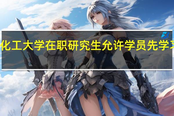 北京化工大学在职研究生允许学员先学习后考试吗