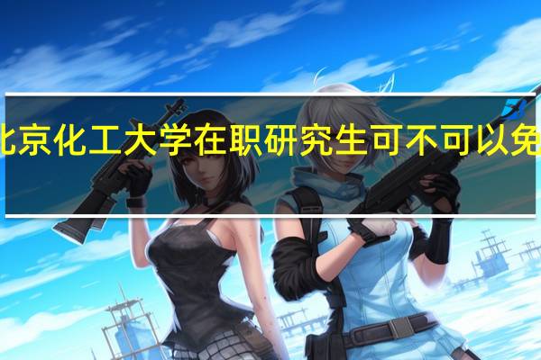 北京化工大学在职研究生可不可以免试入学