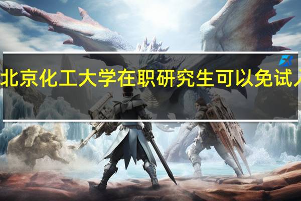 北京化工大学在职研究生可以免试入学吗