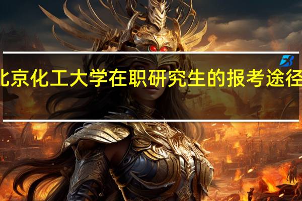 北京化工大学在职研究生的报考途径及入口