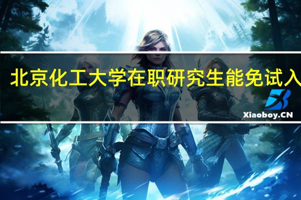 北京化工大学在职研究生能免试入学吗