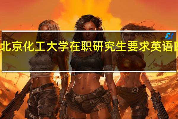 北京化工大学在职研究生要求英语四级吗