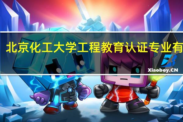 北京化工大学工程教育认证专业有哪些