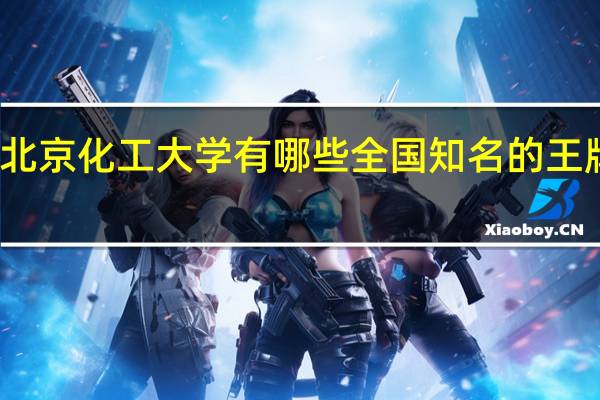 北京化工大学有哪些全国知名的王牌专业