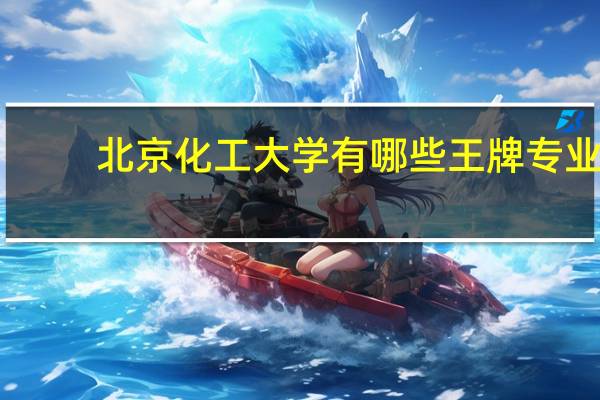 北京化工大学有哪些王牌专业