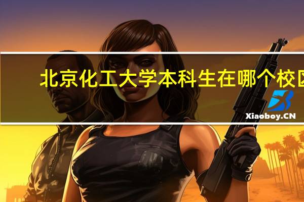 北京化工大学本科生在哪个校区